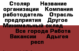 Столяр 4 › Название организации ­ Компания-работодатель › Отрасль предприятия ­ Другое › Минимальный оклад ­ 17 000 - Все города Работа » Вакансии   . Адыгея респ.